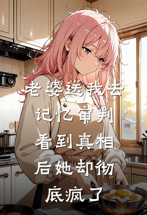 老婆送我去记忆审判，看到真相后她却彻底疯了