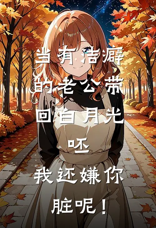 当有洁癖的老公带回白月光，呸，我还嫌你脏呢！