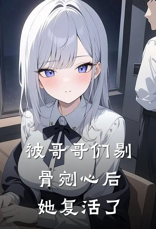 被哥哥们剔骨剜心后，她复活了