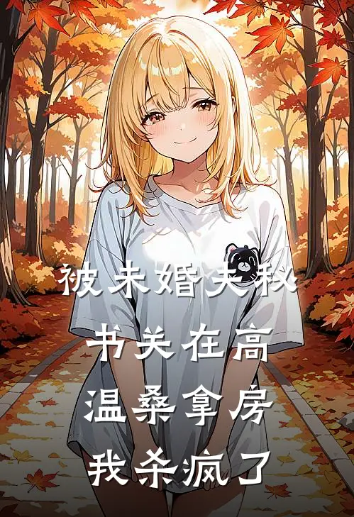 被未婚夫秘书关在高温桑拿房，我杀疯了