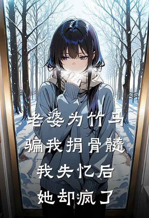 老婆为竹马骗我捐骨髓，我失忆后她却疯了