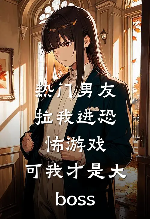 [热门]男友拉我进恐怖游戏，可我才是大boss