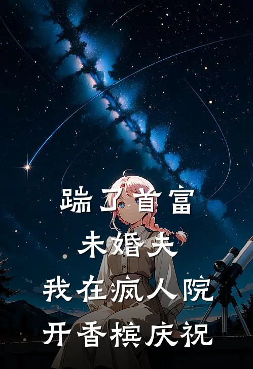 踹了首富未婚夫，我在疯人院开香槟庆祝