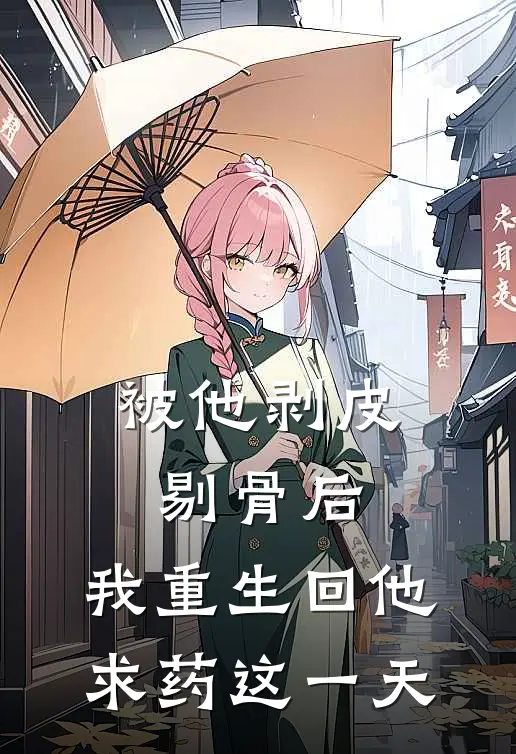 被他剥皮剔骨后，我重生回他求药这一天