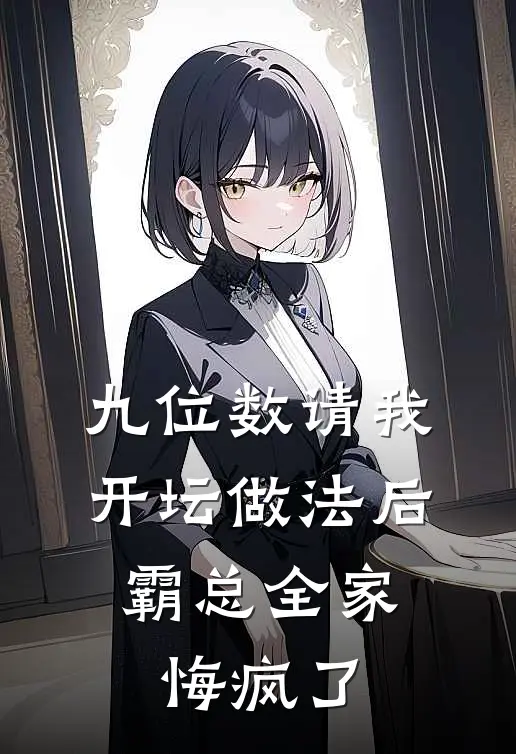 九位数请我开坛做法后，霸总全家悔疯了