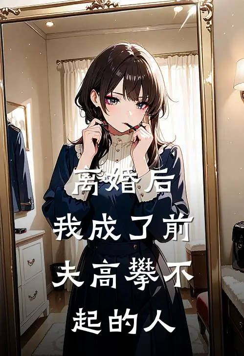 离婚后，我成了前夫高攀不起的人