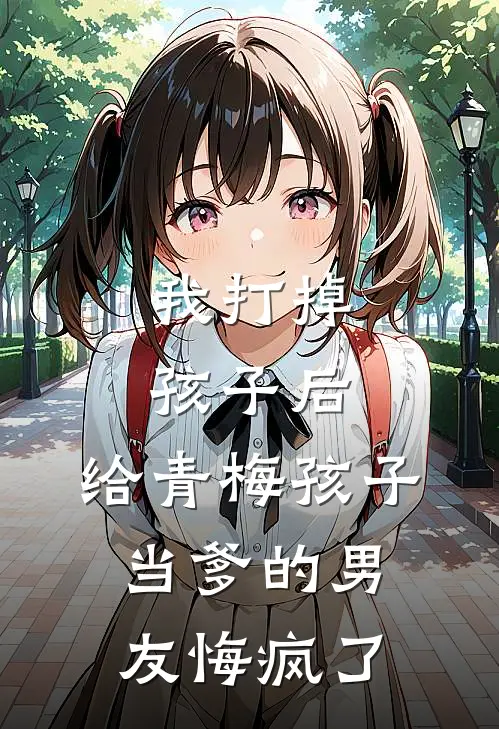 我打掉孩子后，给青梅孩子当爹的男友悔疯了