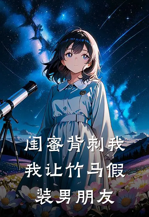 闺蜜背刺我，我让竹马假装男朋友