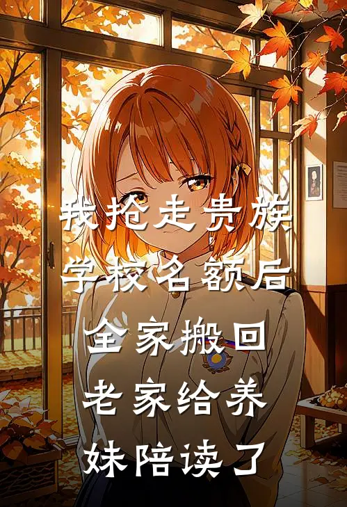 我抢走贵族学校名额后，全家搬回老家给养妹陪读了