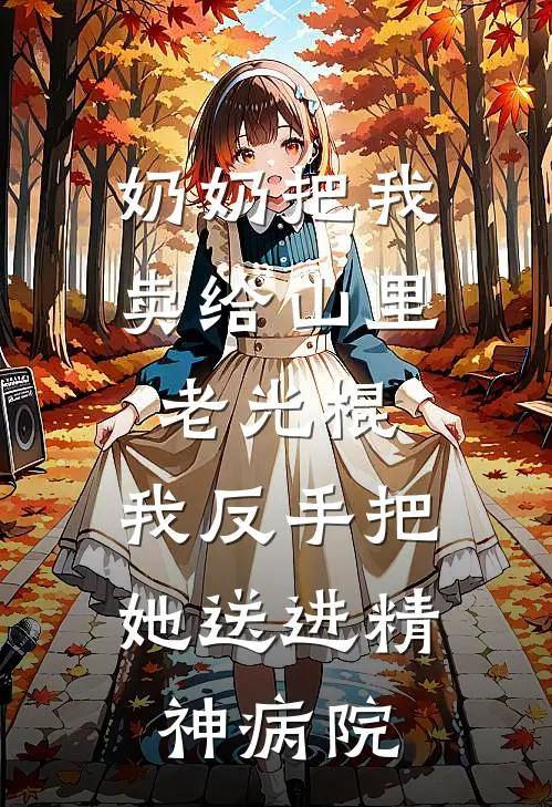 奶奶把我卖给山里老光棍，我反手把她送进精神病院