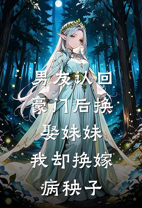 男友认回豪门后换娶妹妹，我却换嫁病秧子