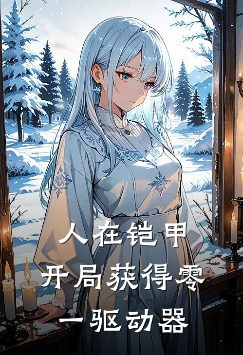 人在铠甲：开局获得零一驱动器(王晨东杉)小说完整版_完结好看小说人在铠甲：开局获得零一驱动器王晨东杉