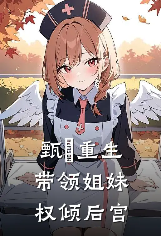 甄嬛重生，带领姐妹权倾后宫甄嬛流珠免费小说完整版_完结版小说阅读甄嬛重生，带领姐妹权倾后宫(甄嬛流珠)