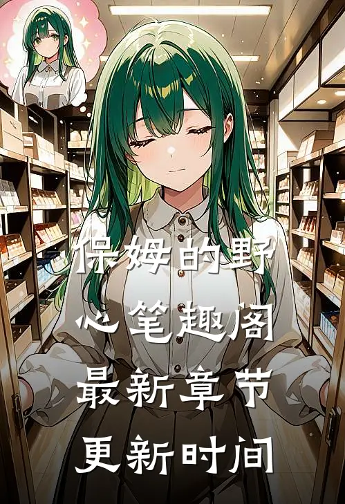 保姆的野心 笔趣阁 最新章节更新时间