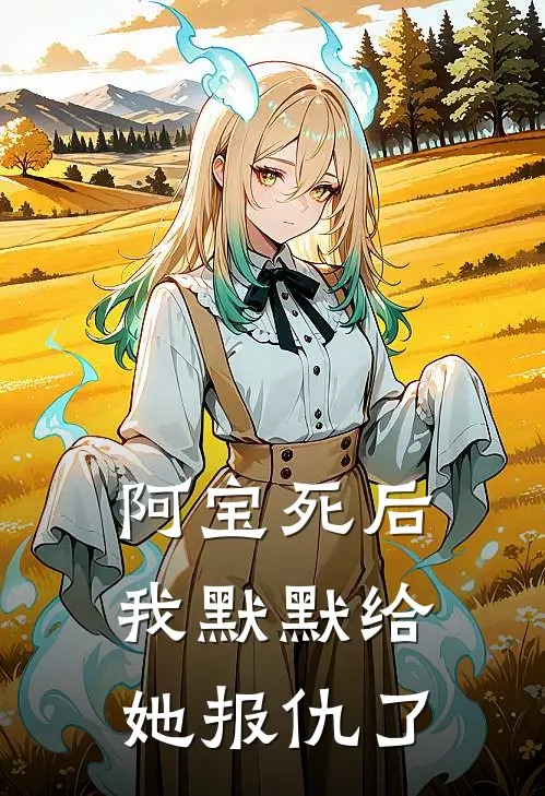 阿宝死后，我默默给她报仇了丑丫彩霞完整版在线阅读_丑丫彩霞完整版阅读