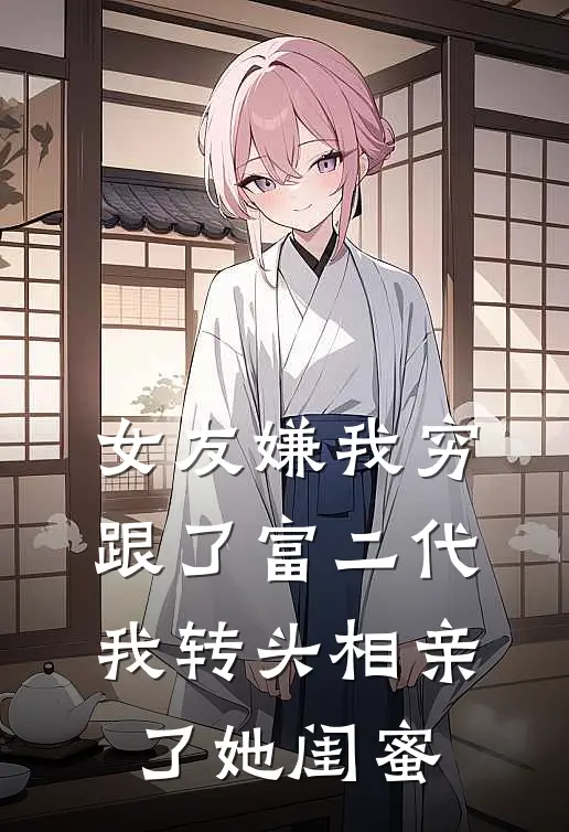 女友嫌我穷跟了富二代，我转头相亲了她闺蜜