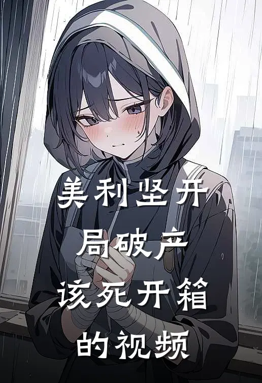 美利坚开局破产，该死开箱的视频特拉维斯特拉维斯免费小说阅读_免费小说大全美利坚开局破产，该死开箱的视频(特拉维斯特拉维斯)