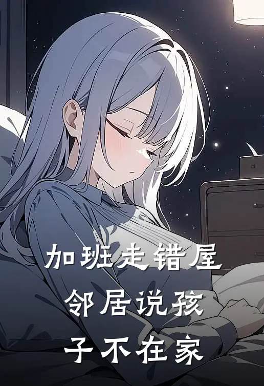 加班走错屋，邻居说孩子不在家