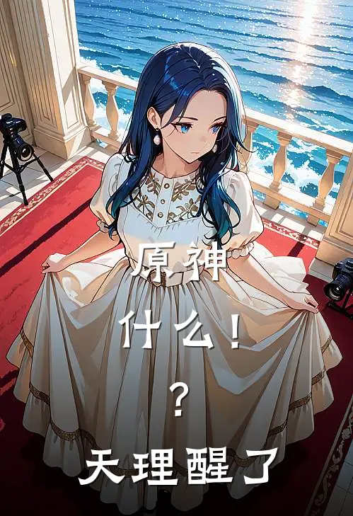 原神：什么！？天理醒了(贝尔若娜瓦)全本免费在线阅读_贝尔若娜瓦全文阅读