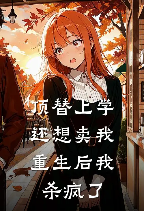 顶替上学还想卖我，重生后我杀疯了