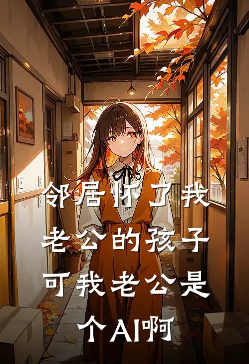 邻居怀了我老公的孩子，可我老公是个AI啊