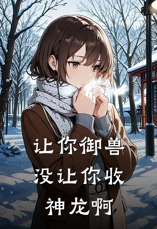 让你御兽，没让你收神龙啊(韩凌轩顾雨寒)小说最新章节_全文免费小说让你御兽，没让你收神龙啊韩凌轩顾雨寒